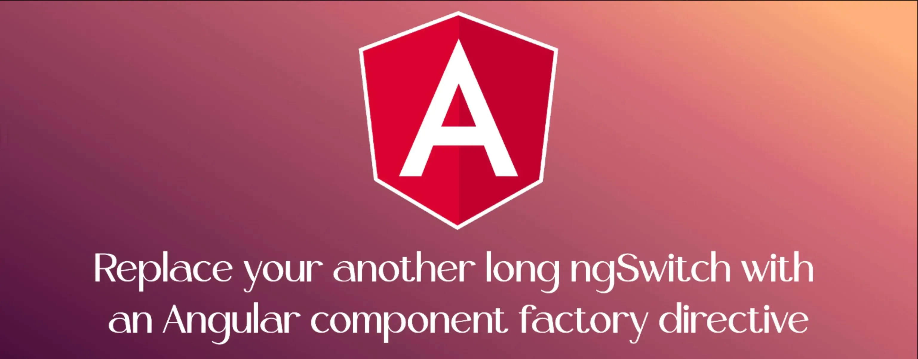Cover image for Replace your another long ngSwitch with an Angular component factory directive