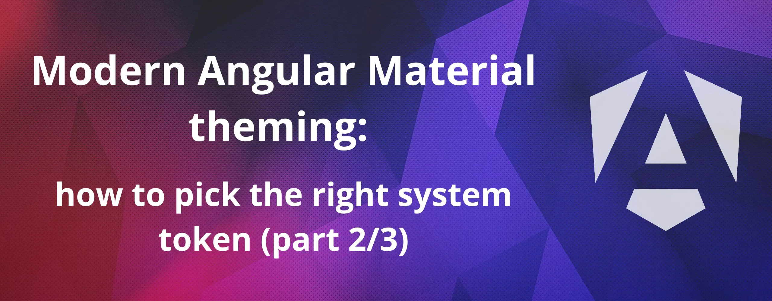 Cover image for (2/3) Modern Angular Material theming: how to pick the right system token